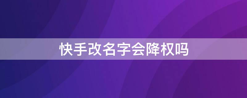 快手改名字会降权吗 快手号降权