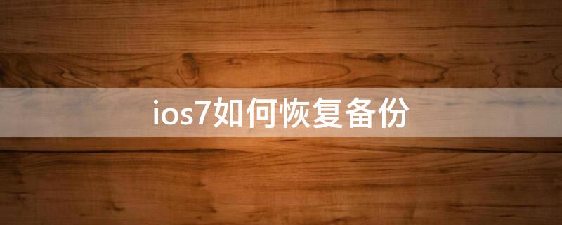 ios7如何恢复备份（苹果手机恢复备份怎么操作）