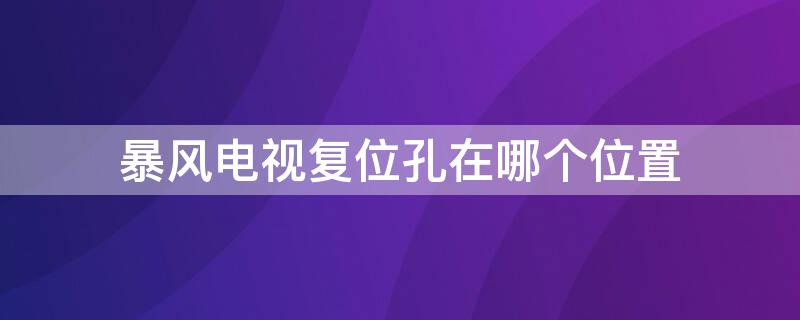 暴风电视复位孔在哪个位置 暴风电视的复位孔在哪里