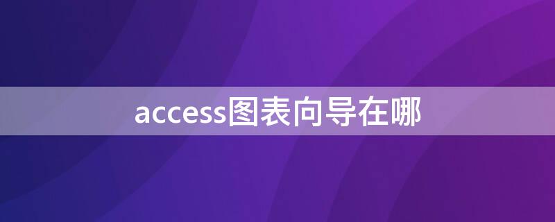 access图表向导在哪（access标签向导在哪）