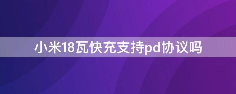 小米18瓦快充支持pd协议吗（小米8是否支持PD快充）