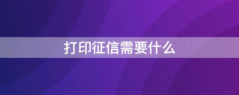 打印征信需要什么 打印征信需要什么东西