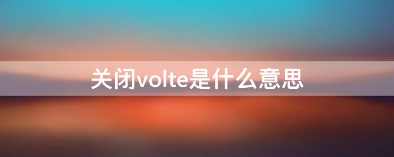 关闭volte是什么意思 4g关闭volte是什么意思