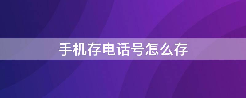 手机存电话号怎么存（手机存电话号怎么存不了）