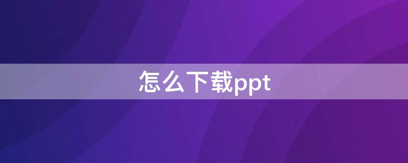 怎么下载ppt（怎么下载ppt里面的视频）