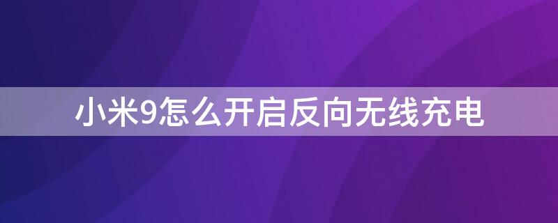 小米9怎么开启反向无线充电（小米9怎么开启反向无线充电设置）