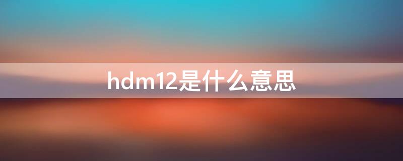 hdm12是什么意思 电视hdm12是什么意思