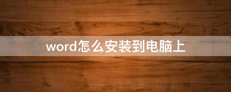 word怎么安装到电脑上 如何把word安装到电脑桌面上