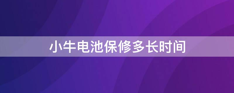 小牛电池保修多长时间（小牛电池保质期）