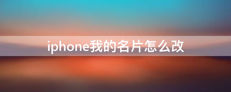 iPhone我的名片怎么改（iphone如何更改我的名片）