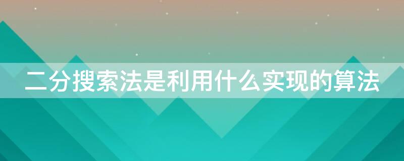 二分搜索法是利用什么实现的算法（二分搜索算法是基于什么设计的算法）