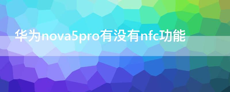 华为nova5pro有没有nfc功能 华为nova5pro的nfc功能怎么用