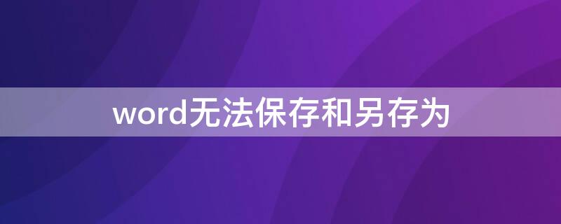 word无法保存和另存为（word无法保存和另存为.docx,但可以存为.doc）