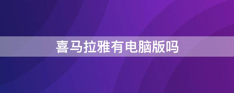 喜马拉雅有电脑版吗 喜马拉雅有电脑版吗支持离线播放的