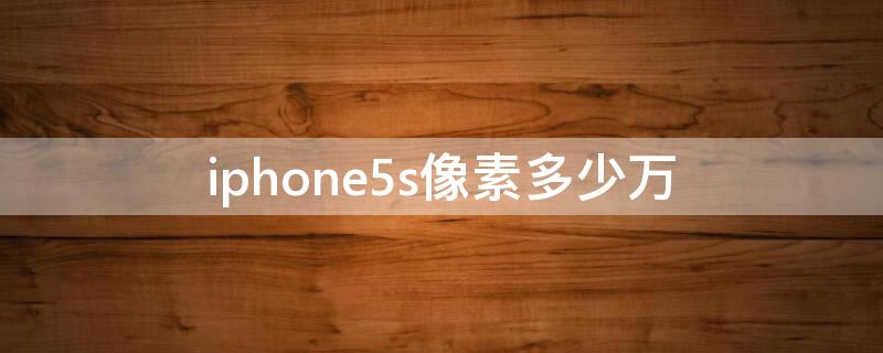 iPhone5s像素多少万 iPhone5se像素