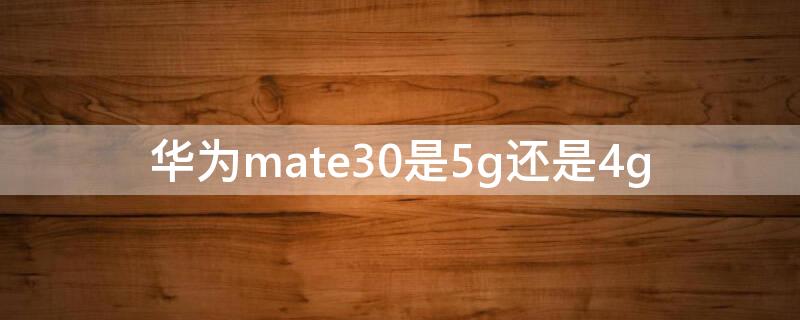 华为mate30是5g还是4g 华为mate30都是5g吗