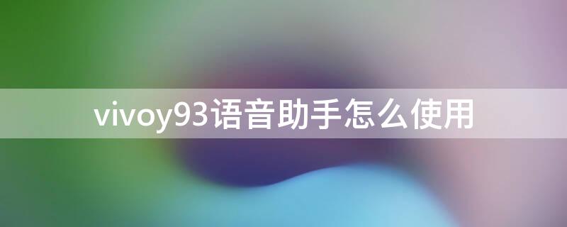 vivoy93语音助手怎么使用 vivoy93s语音助手怎么使用