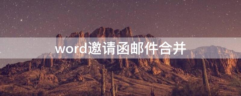 word邀请函邮件合并 word邀请函邮件合并功能怎么操作