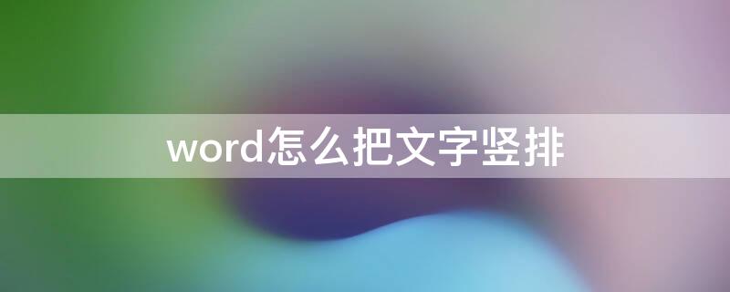 word怎么把文字竖排 word怎么把文字竖排对齐