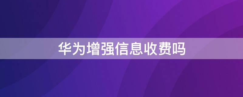 华为增强信息收费吗 华为增强信息收费标准