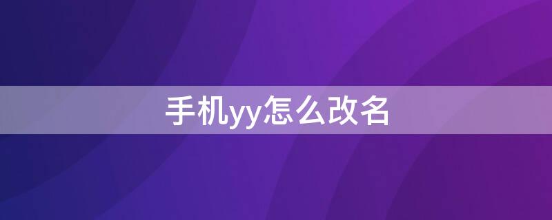 手机yy怎么改名（手机yy怎么改名片）