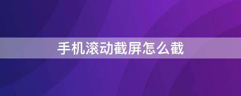 手机滚动截屏怎么截（oppo手机滚动截屏怎么截）