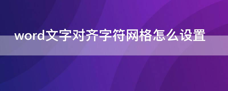 word文字对齐字符网格怎么设置（word中设置文字对齐字符网格）