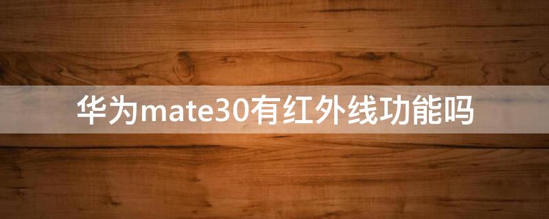 华为mate30有红外线功能吗（华为mate30e有红外线功能吗）