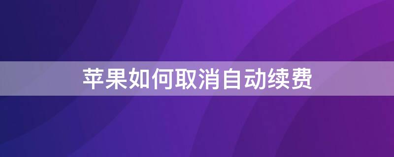 iPhone如何取消自动续费 iphone如何取消自动续费订阅