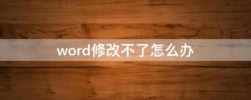 word修改不了怎么办（word没法修改怎么办）