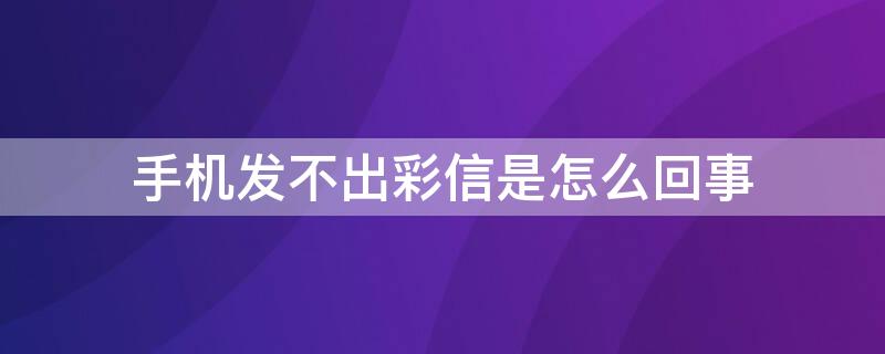 手机发不出彩信是怎么回事（手机发不出去彩信怎么办）