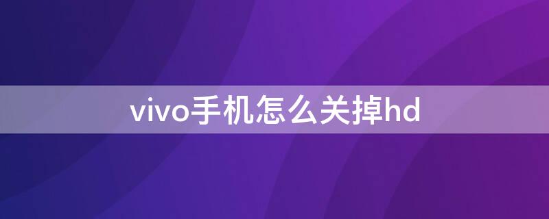 vivo手机怎么关掉hd（vivo手机怎么关掉hd通话）