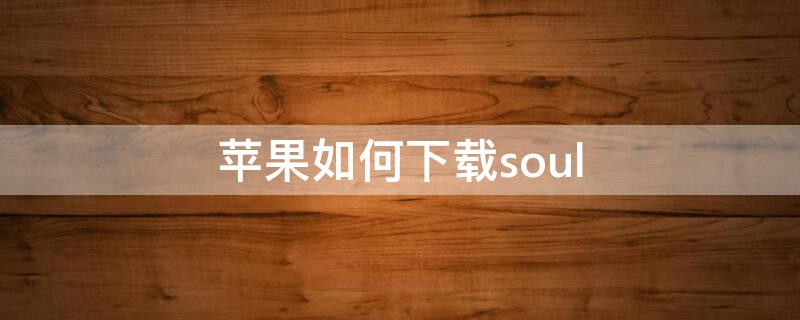 iPhone如何下载soul（iphone如何下载网页视频）