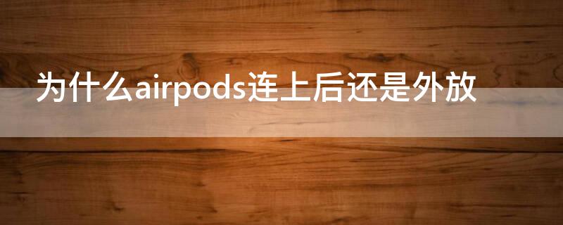 为什么airpods连上后还是外放 airpods为什么连接了还是外放