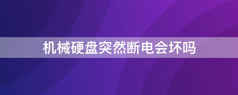 机械硬盘突然断电会坏吗（机械硬盘突然断电会坏吗怎么修）