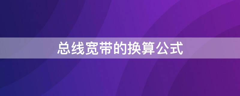 总线宽带的换算公式 总线宽带的换算公式是什么