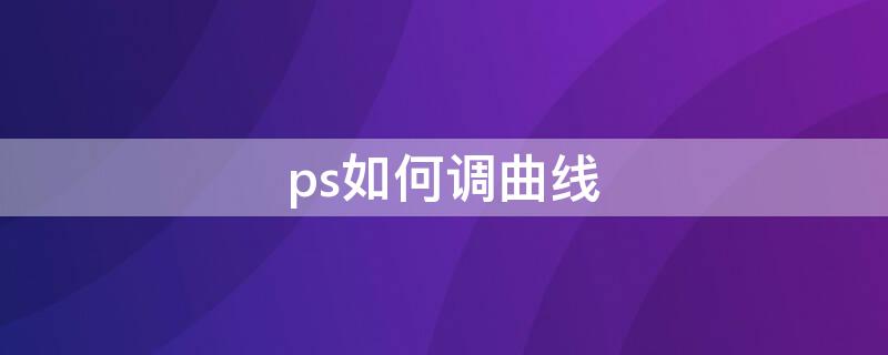 ps如何调曲线（ps如何使用曲线调整）