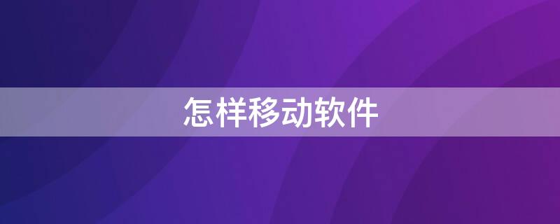 怎样移动软件（怎样移动软件位置）