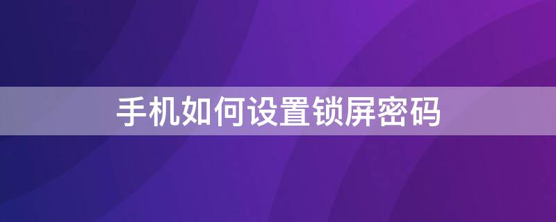 手机如何设置锁屏密码（vivo手机如何设置锁屏密码）