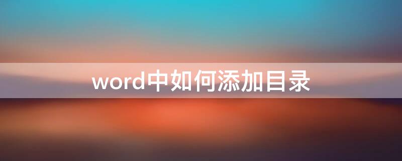 word中如何添加目录 Word里怎么添加目录