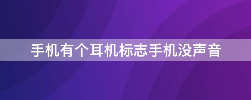 手机有个耳机标志手机没声音（手机出来个耳机标志没有声音）