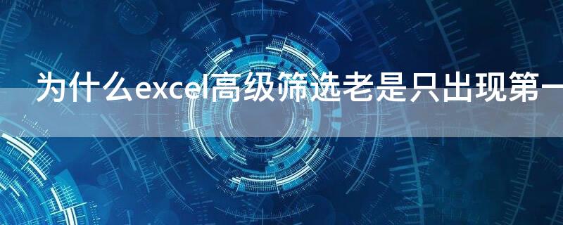 为什么excel高级筛选老是只出现第一栏（excel高级筛选后只剩标题栏）