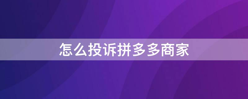 怎么投诉拼多多商家（怎么投诉拼多多商家客服最有效的方法）