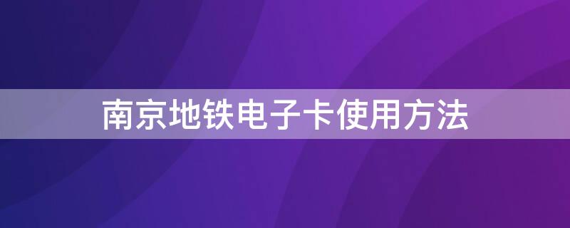 南京地铁电子卡使用方法 南京地铁电子卡使用方法说明