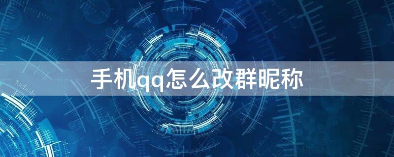 手机qq怎么改群昵称 qq群怎么改昵称加手机号