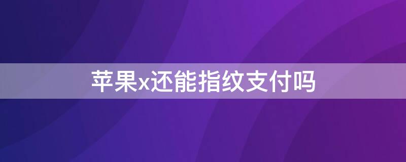 iPhonex还能指纹支付吗 苹果x有指纹支付功能吗