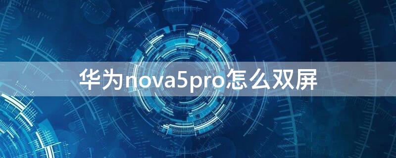 华为nova5pro怎么双屏 华为nova5双屏怎么弄