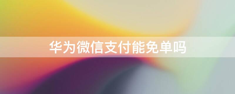 华为微信支付能免单吗 微信支付免单日