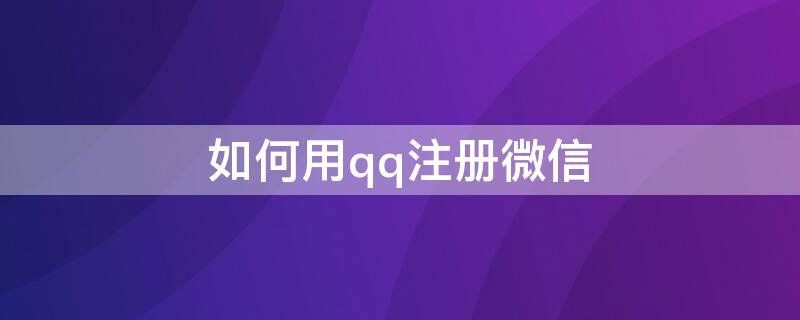 如何用qq注册微信 怎么用qq注册微信