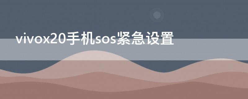 vivox20手机sos紧急设置（vivox21如何设置sos求救）